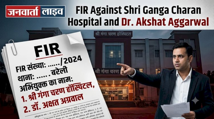 बरेली के श्री गंगा चरण हॉस्पिटल पर अदालत का शिकंजा, डॉ. अक्षत अग्रवाल पर लापरवाही का मुकदमा दर्ज