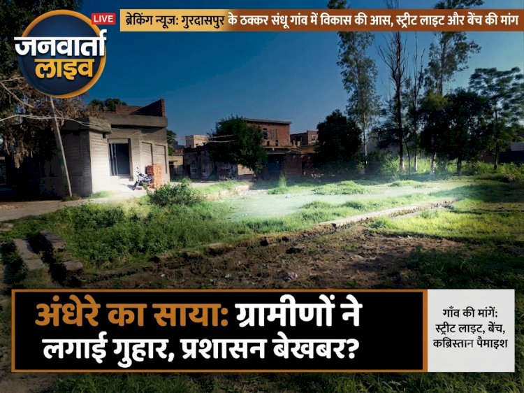 गुरदासपुर के ठक्कर संधू गाँव में अंधेरे का साया: ग्रामीणों ने स्ट्रीट लाइट, बेंच और कब्रिस्तान की पैमाइश के लिए लगाई गुहार