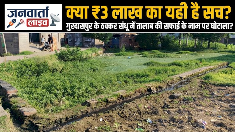 गुरदासपुर के ठक्कर संधू में ₹3 लाख का 'जादुई' तालाब: सफाई के नाम पर पानी से ज्यादा गंदा हुआ सरकारी बजट!